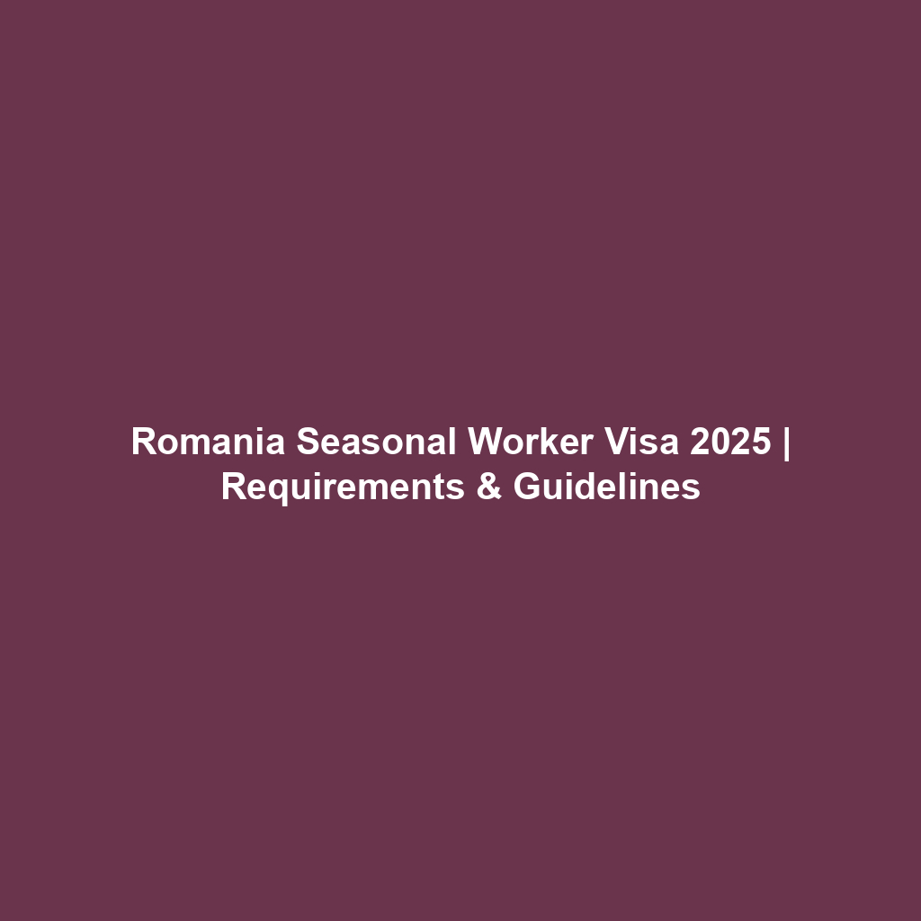 Romania Seasonal Worker Visa 2025 | Requirements & Guidelines Romania Seasonal Worker Visa 2025 | Requirements & Guidelines